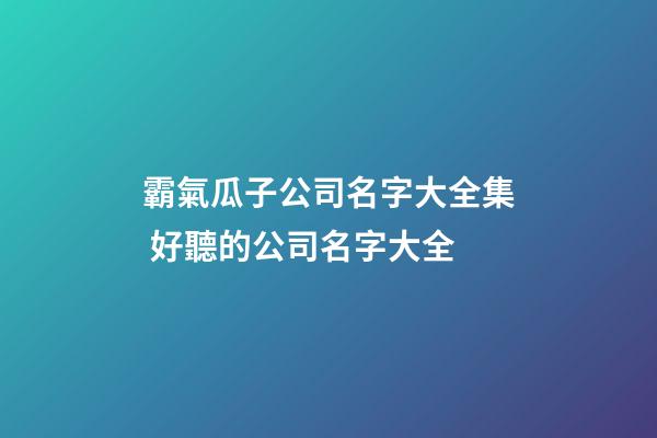 霸氣瓜子公司名字大全集 好聽的公司名字大全-第1張-公司起名-玄機(jī)派
